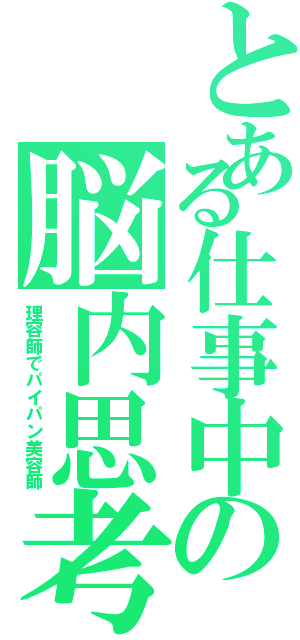 とある仕事中の脳内思考（理容師でパイパン美容師）