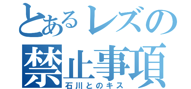 とあるレズの禁止事項（石川とのキス）