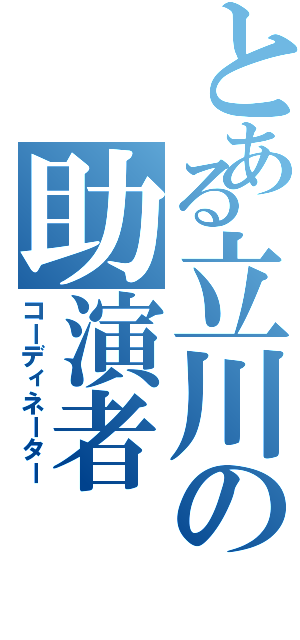 とある立川の助演者（コーディネーター）