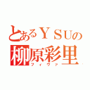 とあるＹＳＵの柳原彩里（フィヴァ）