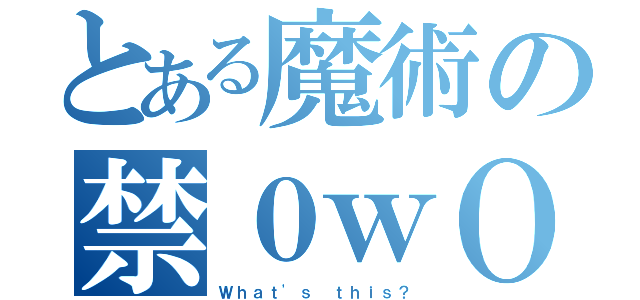 とある魔術の禁０ｗＯ（Ｗｈａｔ'ｓ ｔｈｉｓ？）