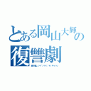 とある岡山大輝の復讐劇（森下潰し（＊´＞∀＜｀＊）キャハッ）