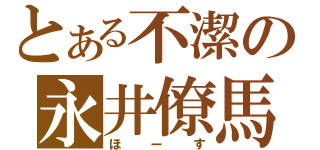 とある不潔の永井僚馬（ほーす）