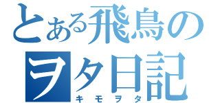 とある飛鳥のヲタ日記（キモヲタ）