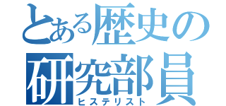 とある歴史の研究部員（ヒステリスト）