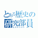 とある歴史の研究部員（ヒステリスト）