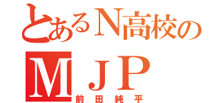 とあるＮ高校のＭＪＰ（前田純平）