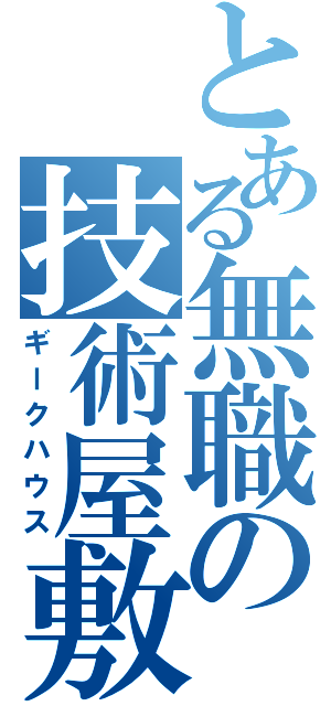 とある無職の技術屋敷（ギークハウス）