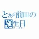 とある前田の誕生日（バースデー）