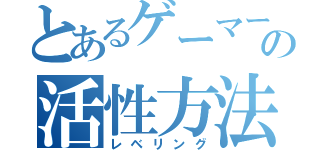 とあるゲーマーの活性方法（レベリング）