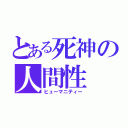 とある死神の人間性（ヒューマニティー）