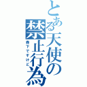 とある天使の禁止行為（森下ですけど）