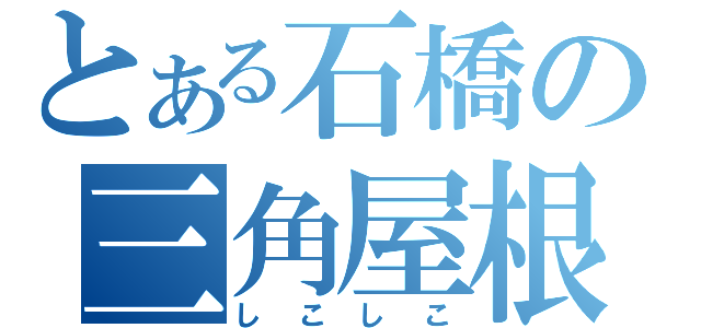 とある石橋の三角屋根（しこしこ）