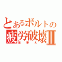 とあるボルトの疲労破壊Ⅱ（激萎え）