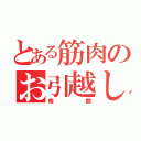 とある筋肉のお引越し（南舘）