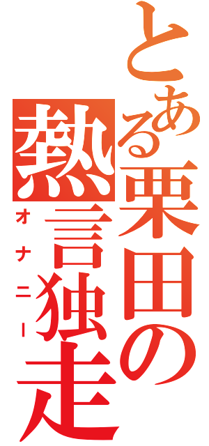 とある栗田の熱言独走（オナニー）