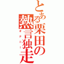 とある栗田の熱言独走（オナニー）