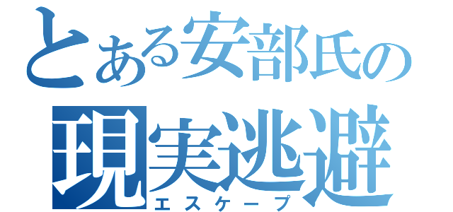 とある安部氏の現実逃避（エスケープ）