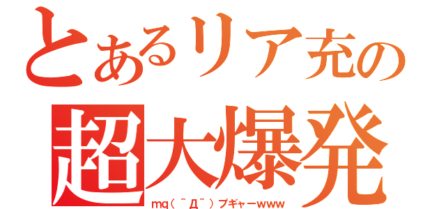 とあるリア充の超大爆発（ｍｑ（＾Д＾）プギャーｗｗｗ）