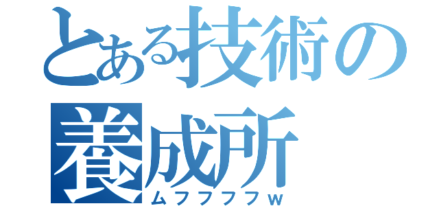 とある技術の養成所（ムフフフフｗ）