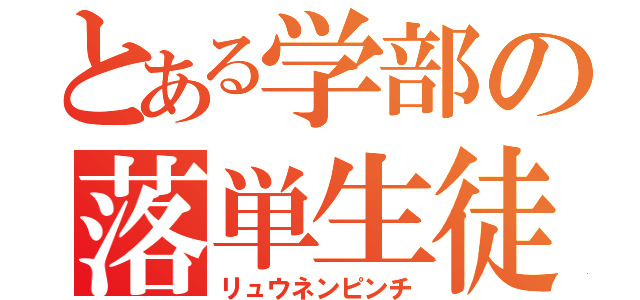 とある学部の落単生徒（リュウネンピンチ）