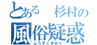 とある 杉村の風俗疑惑（ふうぞくぎわく）