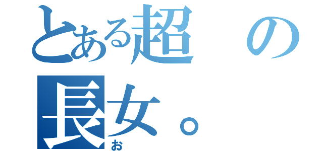 とある超の長女。（お）