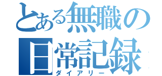 とある無職の日常記録（ダイアリー）