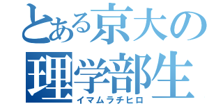 とある京大の理学部生（イマムラチヒロ）