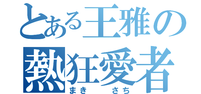 とある王雅の熱狂愛者（まき  さち）