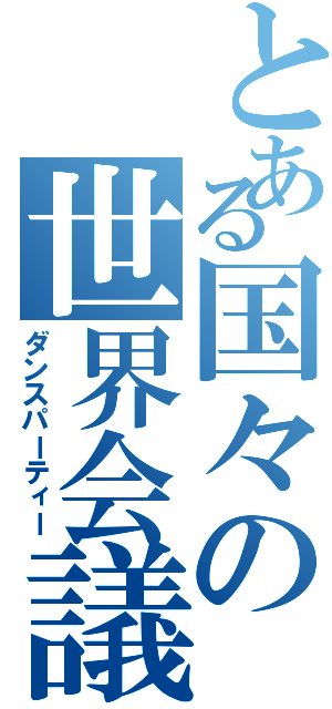 とある国々の世界会議（ダンスパーティー）