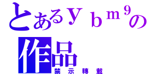 とあるｙｂｍ９６３の作品（禁示轉載）