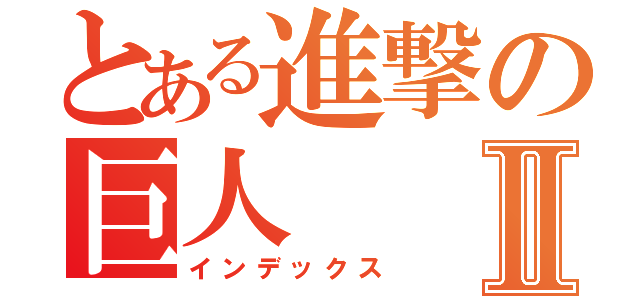 とある進撃の巨人Ⅱ（インデックス）