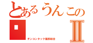 とあるうんこの😝Ⅱ（チンコンタック風邪総合）