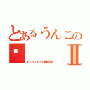 とあるうんこの😝Ⅱ（チンコンタック風邪総合）