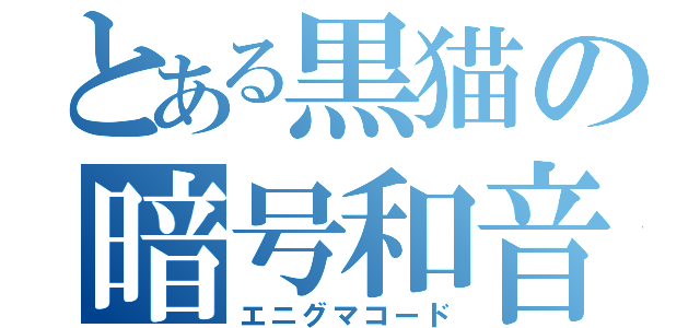 とある黒猫の暗号和音（エニグマコード）