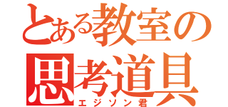 とある教室の思考道具（エジソン君）