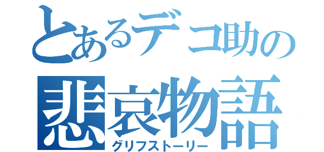 とあるデコ助の悲哀物語（グリフストーリー）