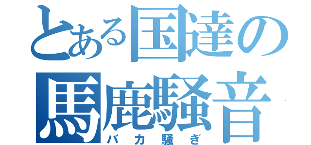 とある国達の馬鹿騒音（バカ騒ぎ）