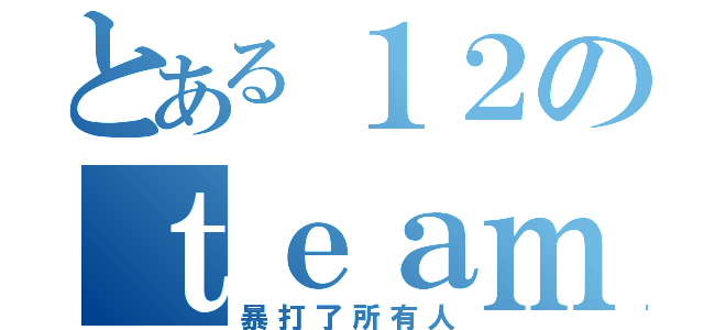 とある１２のｔｅａｍ（暴打了所有人）