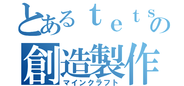 とあるｔｅｔｓｕｙａの創造製作（マインクラフト）