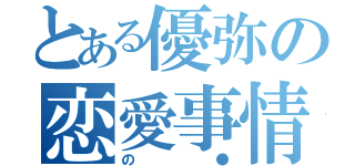 とある優弥の恋愛事情（の●）