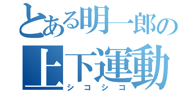 とある明一郎の上下運動（シコシコ）