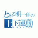 とある明一郎の上下運動（シコシコ）