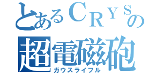 とあるＣＲＹＳＩＳの超電磁砲（ガウスライフル）