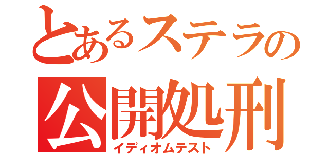 とあるステラの公開処刑（イディオムテスト）