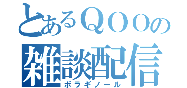 とあるＱＯＯの雑談配信（ボラギノール）