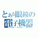 とある眼鏡の電子機器（ピーエスピー）