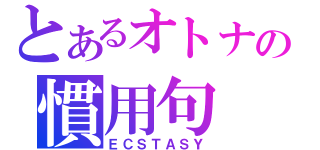 とあるオトナの慣用句（ＥＣＳＴＡＳＹ）