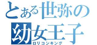 とある世弥の幼女王子（ロリコンキング）